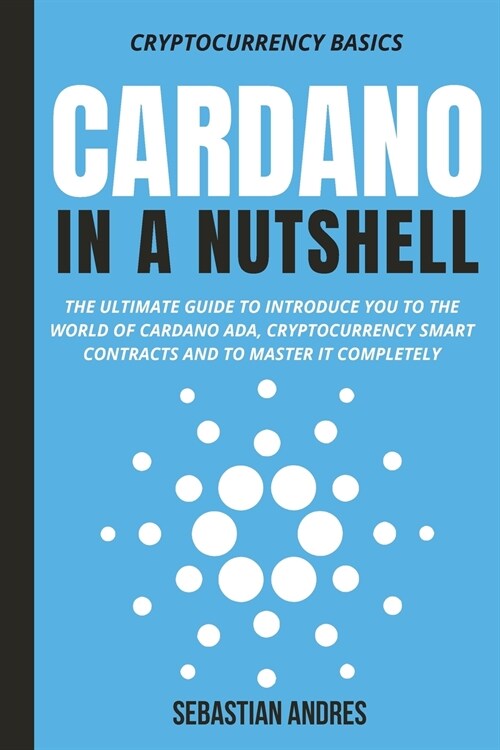 Cardano in a Nutshell: The ultimate guide to introduce you to the world of Cardano ADA, cryptocurrency smart contracts and to master it compl (Paperback)