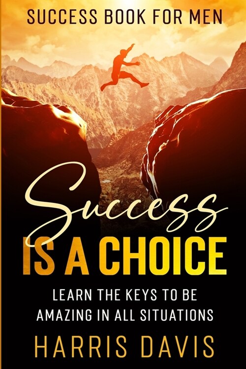 Success Book For Men: Success Is A Choice - Learn The Keys To Be Amazing In All Situations (Paperback)
