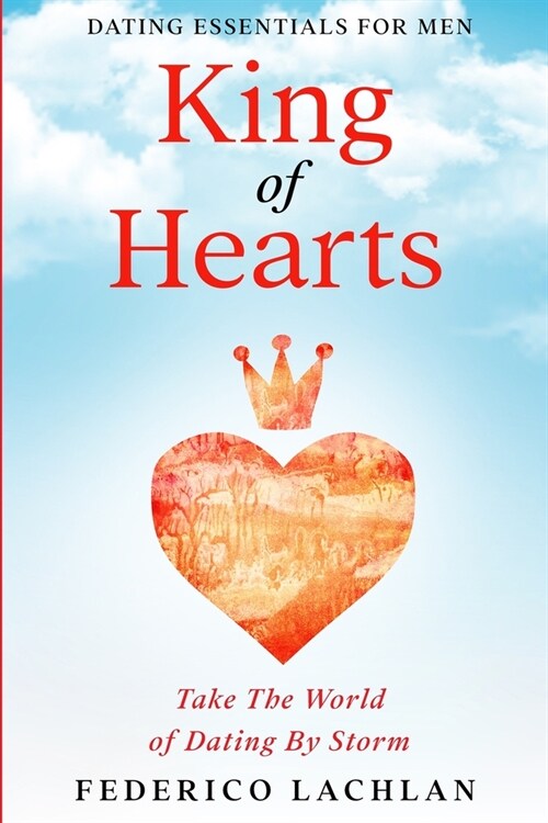 Dating Essentials For Men: King of Hearts - Take The World of Dating By Storm (Paperback)