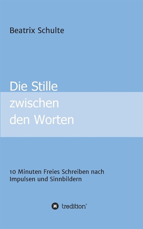 Die Stille zwischen den Worten: 10 Minuten Freies Schreiben nach Impulsen und Sinnbildern (Paperback)