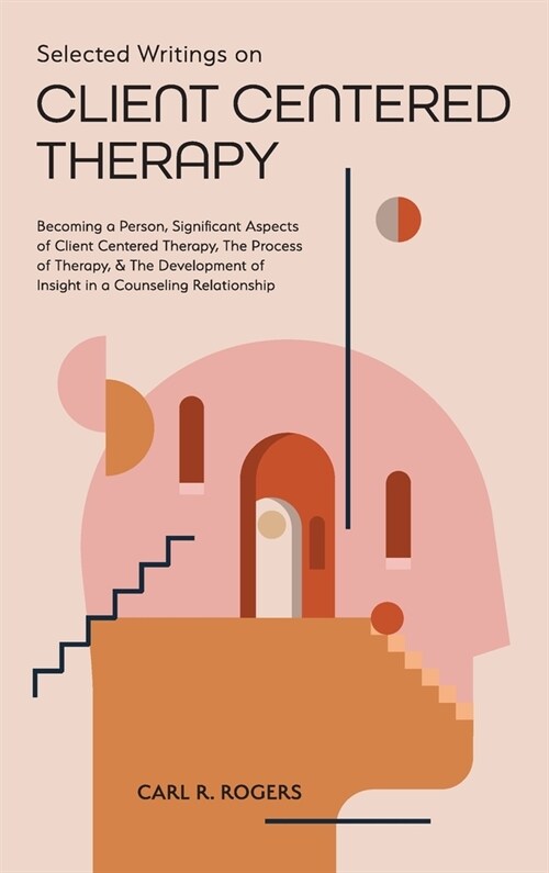 Selected Writings on Client Centered Therapy: Becoming a Person, Significant Aspects of Client Centered Therapy, The Process of Therapy, and The Devel (Hardcover)