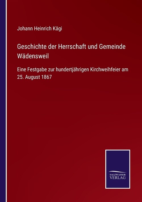 Geschichte der Herrschaft und Gemeinde W?ensweil: Eine Festgabe zur hundertj?rigen Kirchweihfeier am 25. August 1867 (Paperback)