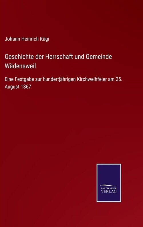 Geschichte der Herrschaft und Gemeinde W?ensweil: Eine Festgabe zur hundertj?rigen Kirchweihfeier am 25. August 1867 (Hardcover)