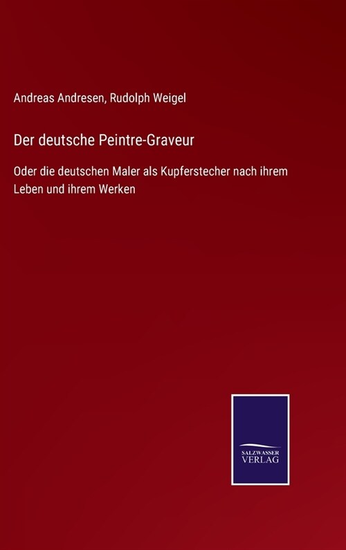 Der deutsche Peintre-Graveur: Oder die deutschen Maler als Kupferstecher nach ihrem Leben und ihrem Werken (Hardcover)