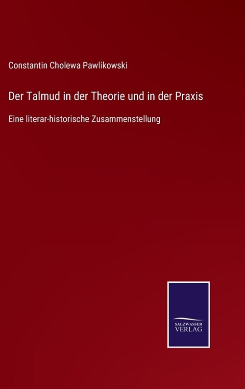 Der Talmud in der Theorie und in der Praxis: Eine literar-historische Zusammenstellung (Hardcover)