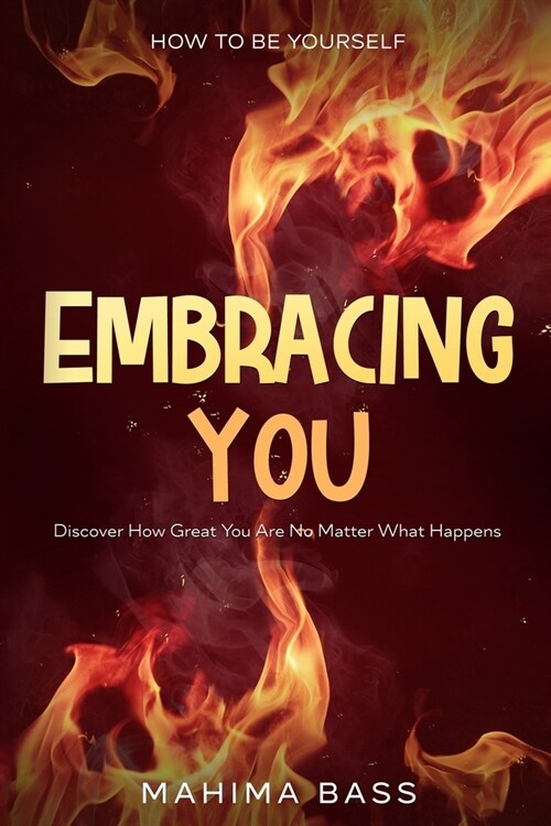 How To Be Yourself: Embracing You - Discover How Great You Are No Matter What Happens (Paperback)