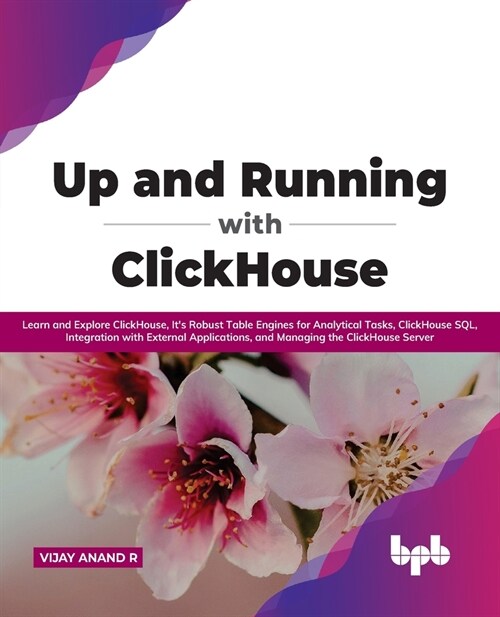 Up and Running with ClickHouse: Learn and Explore ClickHouse, Its Robust Table Engines for Analytical Tasks, ClickHouse SQL, Integration with Externa (Paperback)