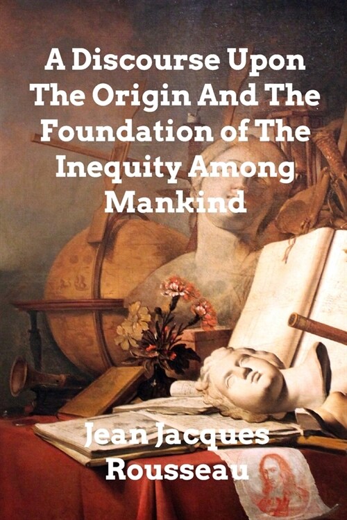 A Discourse Upon The Origin And The Foundation Of The Inequality Among Mankind (Paperback)