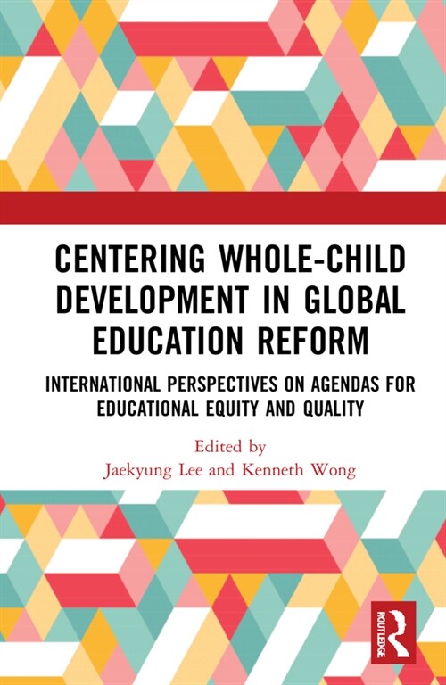 Centering Whole-Child Development in Global Education Reform : International Perspectives on Agendas for Educational Equity and Quality (Hardcover)