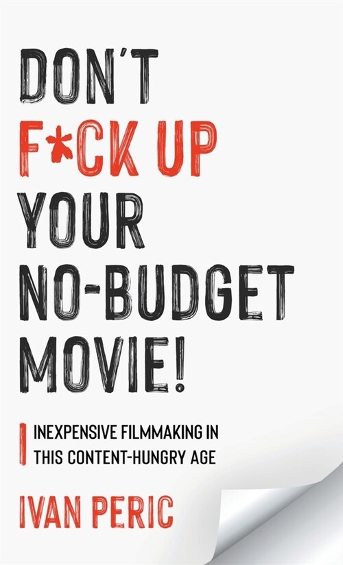 Dont F*ck Up Your No Budget Movie!: Inexpensive Filmmaking In This Content-Hungry Age (Hardcover)