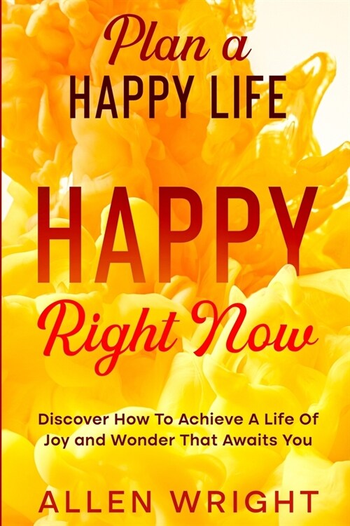 Plan A Happy Life: Happy Right Now - Discover How To Achieve A Life of Joy and Wonder That Awaits You (Paperback)