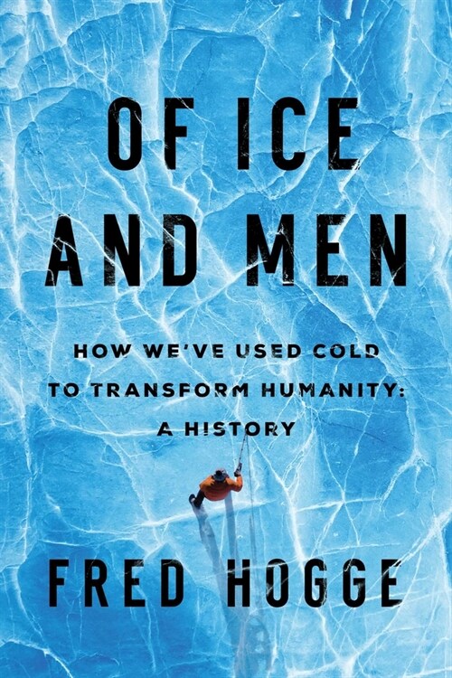 Of Ice and Men: How Weve Used Cold to Transform Humanity (Hardcover)