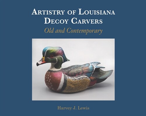 Artistry of Louisiana Decoys: Old and Contemporary (Hardcover)