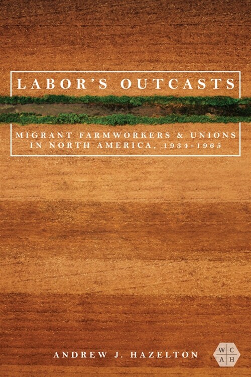 Labors Outcasts: Migrant Farmworkers and Unions in North America, 1934-1966 (Hardcover)