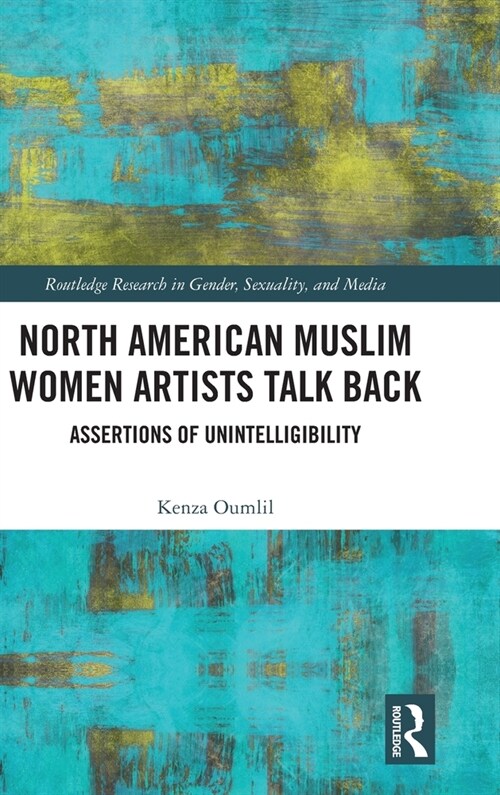 North American Muslim Women Artists Talk Back : Assertions of Unintelligibility (Hardcover)