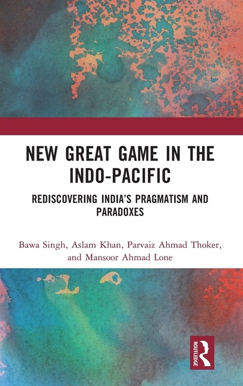 New Great Game in the Indo-Pacific : Rediscovering India’s Pragmatism and Paradoxes (Hardcover)