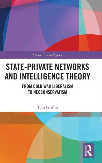 State-Private Networks and Intelligence Theory : From Cold War Liberalism to Neoconservatism (Hardcover)