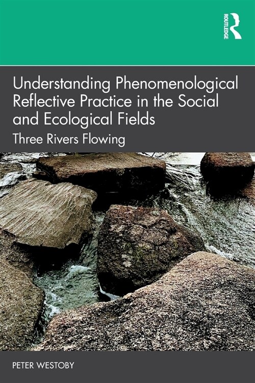 Understanding Phenomenological Reflective Practice in the Social and Ecological Fields : Three Rivers Flowing (Paperback)