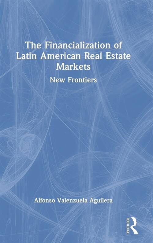 The Financialization of Latin American Real Estate Markets : New Frontiers (Hardcover)