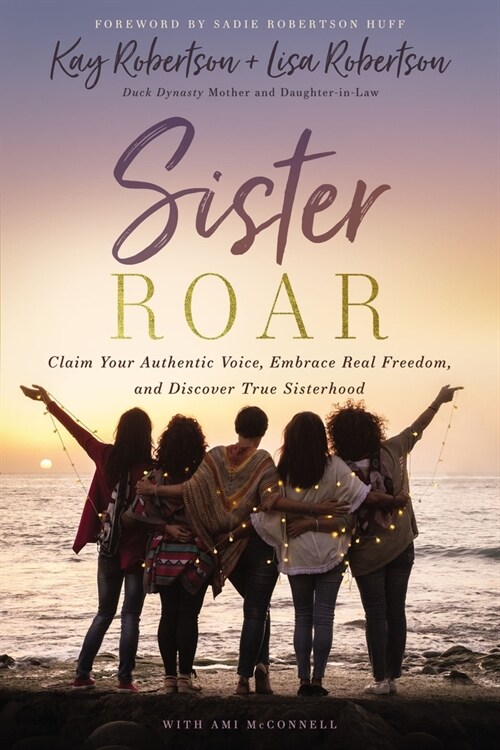 Sister Roar: Claim Your Authentic Voice, Embrace Real Freedom, and Discover True Sisterhood (Hardcover)