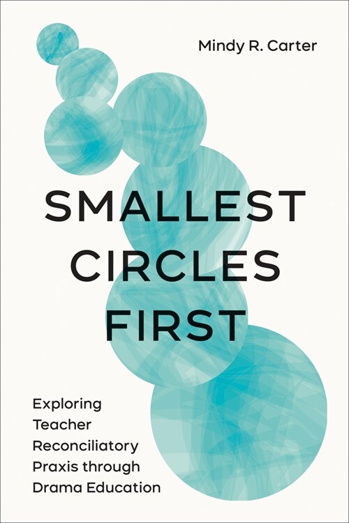 Smallest Circles First: Exploring Teacher Reconciliatory Praxis Through Drama Education (Hardcover)