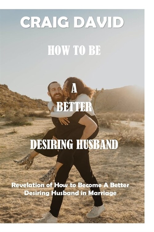 How to Be a Better Desiring Husband : Revelation of How to Become A Better Desiring Husband in Marriage (Paperback)