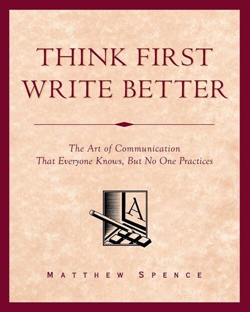 Think First, Write Better: The Art of Communication That Everyone Knows, But No One Practices (Paperback)