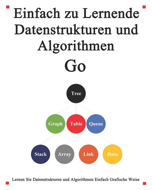 Einfach zu lernende Datenstrukturen und Algorithmen Go: Lernen Sie Datenstrukturen und Algorithmen einfach und interessant auf grafische Weise (Paperback)