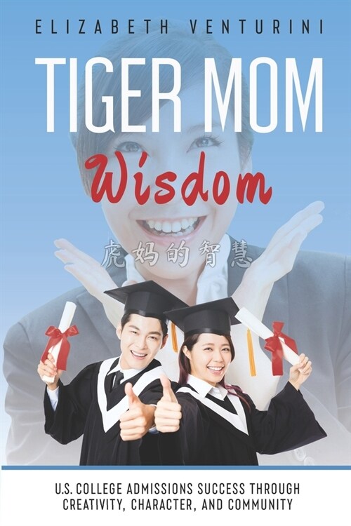 Tiger Mom Wisdom: U.S. College Admissions Success Through Creativity, Character, and Community (Paperback)