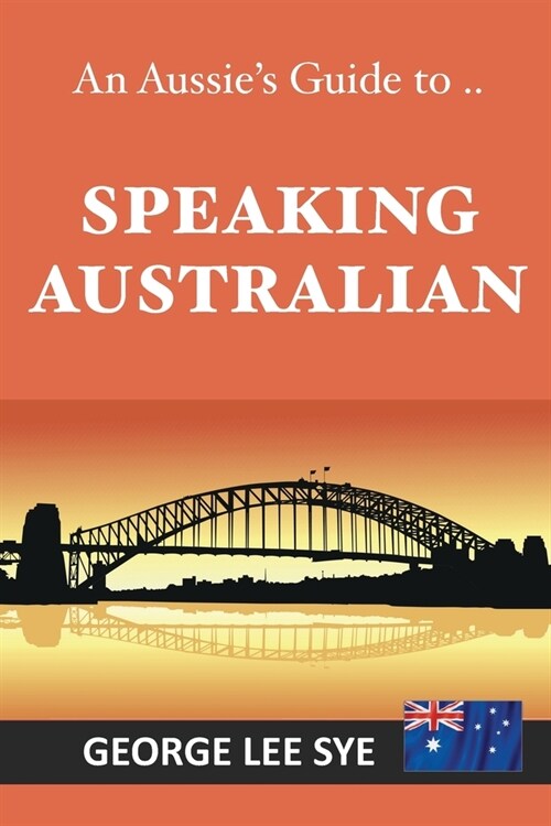 Speaking Australian: An Aussie Speaking Guide For Every Visitor To Australia (Paperback)