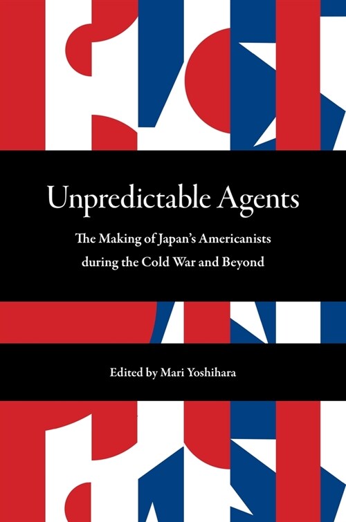 Unpredictable Agents: The Making of Japans Americanists During the Cold War and Beyond (Paperback)