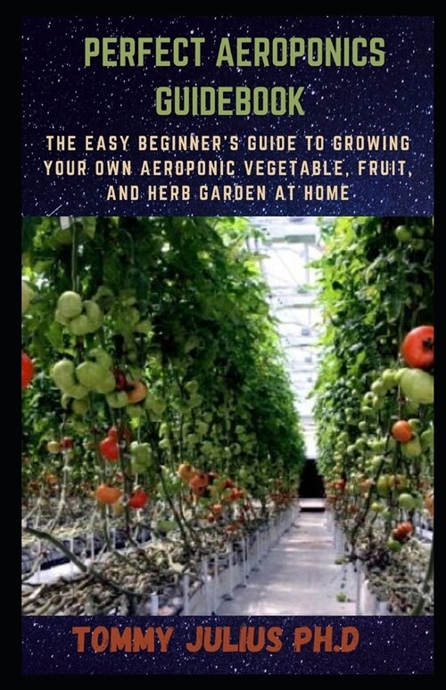Perfect Aeroponics Guidebook : The Easy Beginners Guide to Growing Your Own Aeroponic Vegetable, Fruit, and Herb Garden at Home (Paperback)