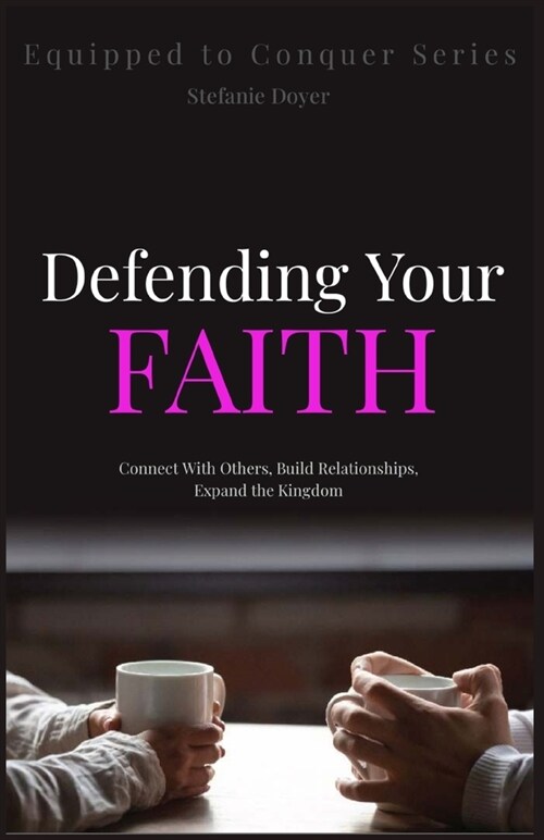 Defending Your Faith: Connect With Others, Build Relationships, and Expand the Kingdom (Paperback)