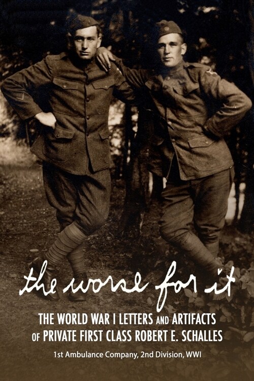 The Worse for It: The World War One Letters and Artifacts of Private First Class Robert E. Schalles (Paperback)