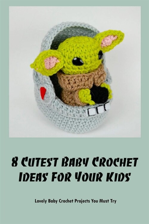 8 Cutest Baby Crochet Ideas For Your Kids: Lovely Baby Crochet Projects You Must Try (Paperback)