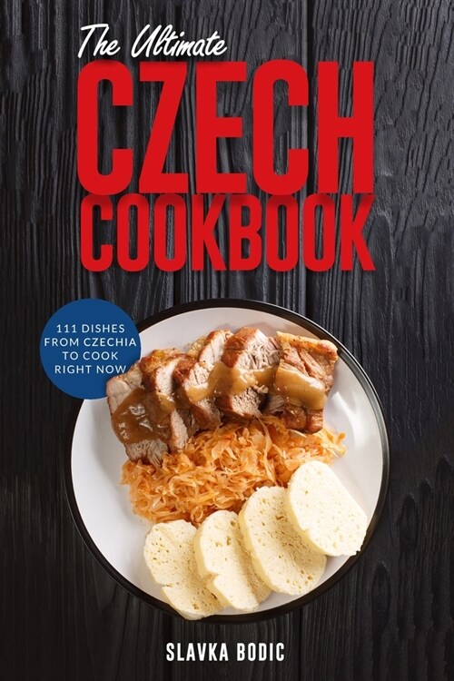 The Ultimate Czech Cookbook: 111 Dishes From The Czech Republic To Cook Right Now (Paperback)