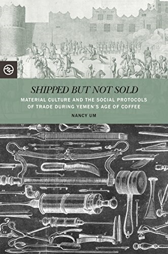 Shipped But Not Sold: Material Culture and the Social Protocols of Trade During Yemens Age of Coffee (Paperback)