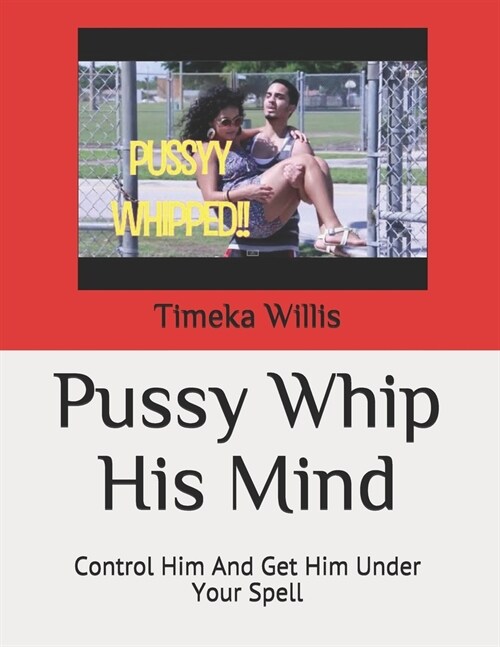 Pussy Whip His Mind: Control Him And Get Him Under Your Spell (Paperback)