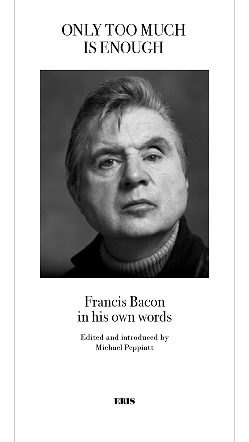 Only Too Much Is Enough : Francis Bacon in his own words (Paperback)
