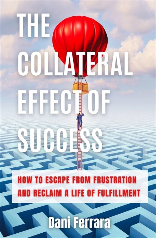 The Collateral Effect of Success: How to Escape from Frustration and Reclaim a Life of Fulfillment (Paperback)