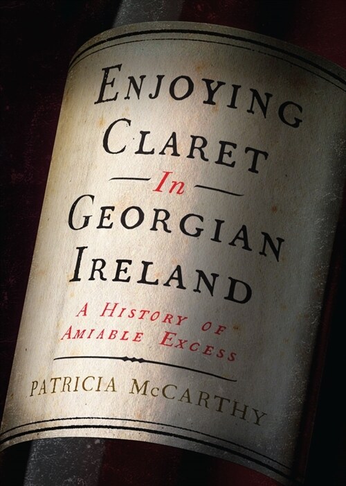 Enjoying Claret in Georgian Ireland: A History of Amiable Excess (Hardcover)