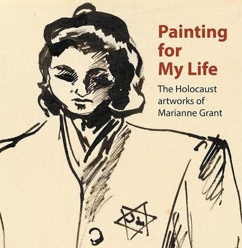 Painting for My Life: The Holocaust artworks of Marianne Grant : The Holocaust artworks of Marianne Grant (Paperback)