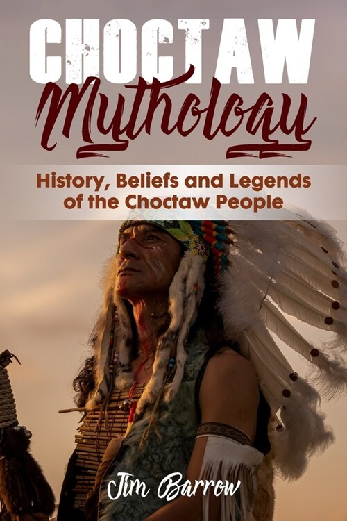 Choctaw Mythology: History, Beliefs and Legends of the Choctaw People (Paperback)