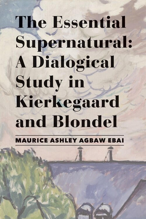 The Essential Supernatural: A Dialogical Study in Kierkegaard and Blondel (Hardcover)