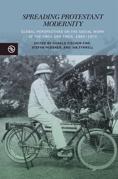 Spreading Protestant Modernity: Global Perspectives on the Social Work of the YMCA and Ywca, 1889-1970 (Paperback)