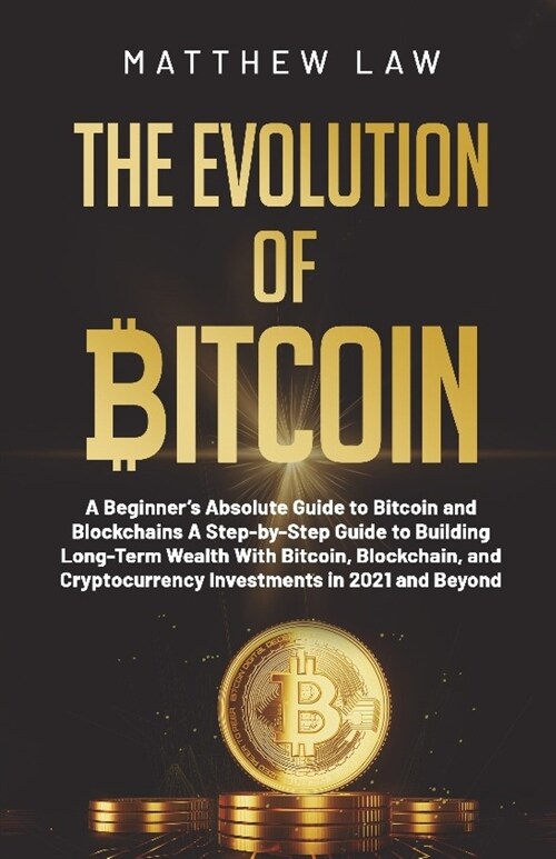 The Evolution of Bitcoin: A Beginners Absolute Guide to Bitcoin and Blockchains A Step-by-Step Guide to Building Long-Term Wealth With Bitcoin, (Paperback)