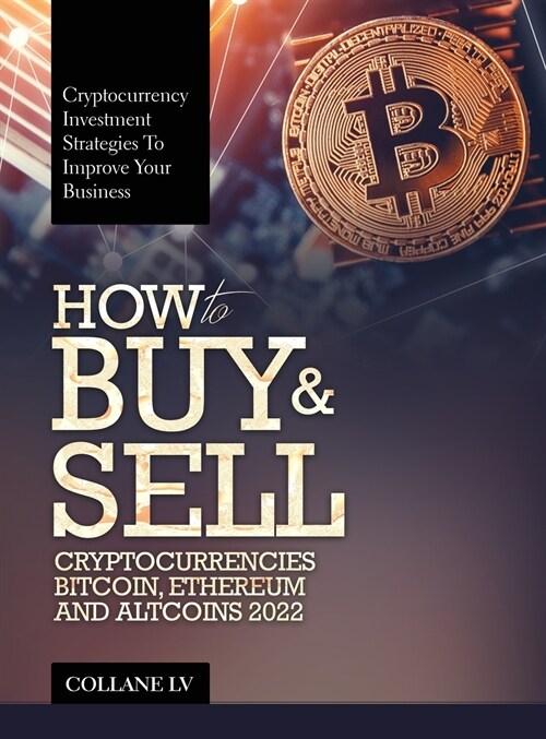 How to Buy & Sell Cryptocurrencies Bitcoin, Ethereum and Altcoins 2022: Cryptocurrency Investment Strategies to Improve Your Business (Hardcover)