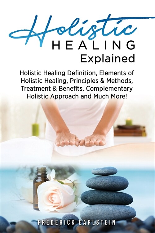 Holistic Healing Explained: Holistic Healing Definition, Elements of Holistic Healing, Principles & Methods, Treatment & Benefits, Complementary H (Paperback)