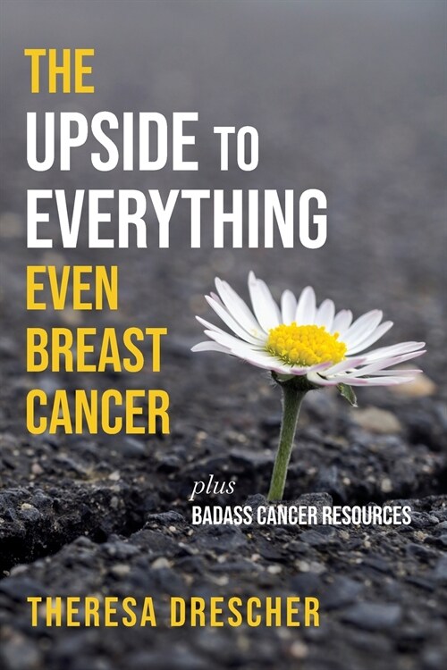 The Upside to Everything, Even Breast Cancer: Plus Badass Cancer Resources (Paperback)