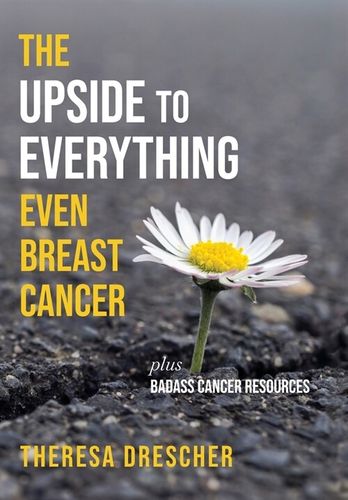 The Upside to Everything, Even Breast Cancer: Plus Badass Cancer Resources (Hardcover)